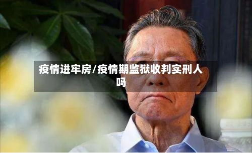 疫情进牢房/疫情期监狱收判实刑人吗