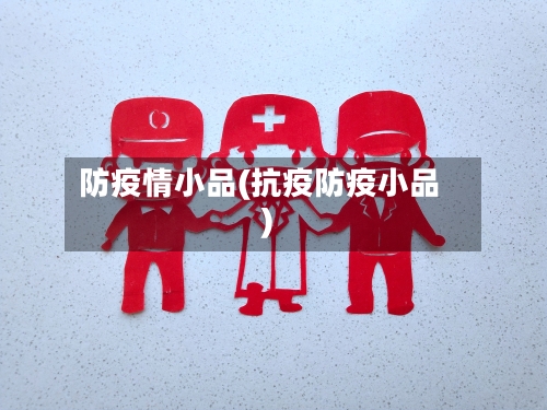 防疫情小品(抗疫防疫小品)