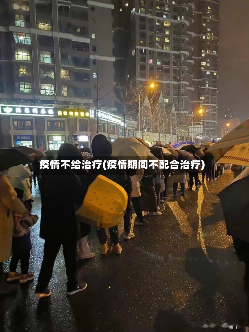 疫情不给治疗(疫情期间不配合治疗)
