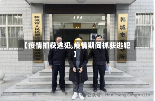 【疫情抓获逃犯,疫情期间抓获逃犯】