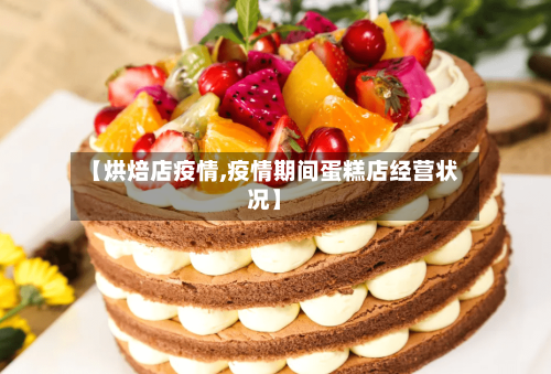 【烘焙店疫情,疫情期间蛋糕店经营状况】