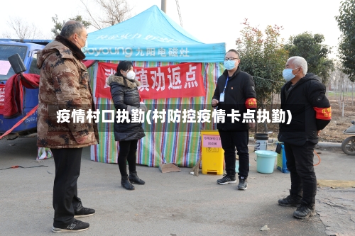疫情村口执勤(村防控疫情卡点执勤)-第2张图片