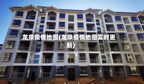龙泉疫情地图(龙泉疫情地图实时更新)