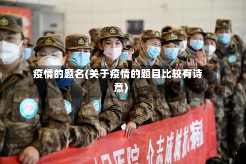 疫情的题名(关于疫情的题目比较有诗意)