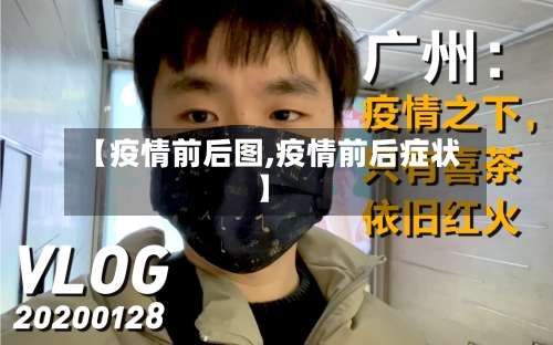 【疫情前后图,疫情前后症状】