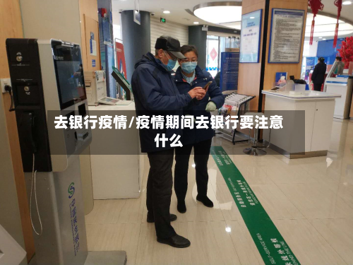 去银行疫情/疫情期间去银行要注意什么