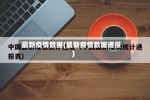 最新疫情数据(最新疫情数据通报)