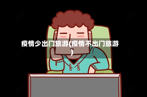 疫情少出门旅游(疫情不出门旅游)-第2张图片