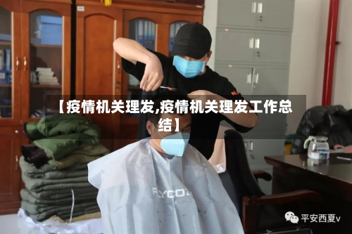 【疫情机关理发,疫情机关理发工作总结】-第2张图片