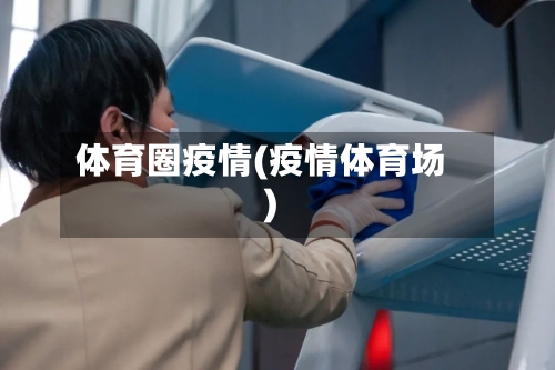 体育圈疫情(疫情体育场)