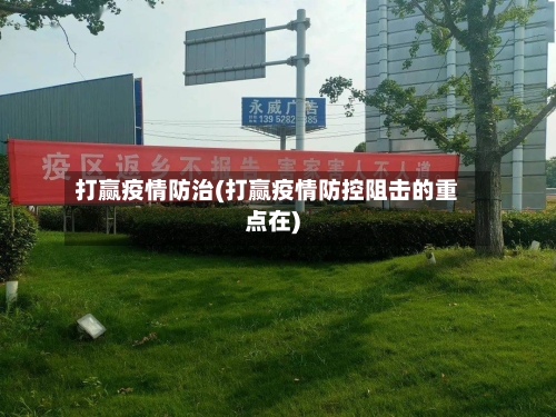打赢疫情防治(打赢疫情防控阻击的重点在)