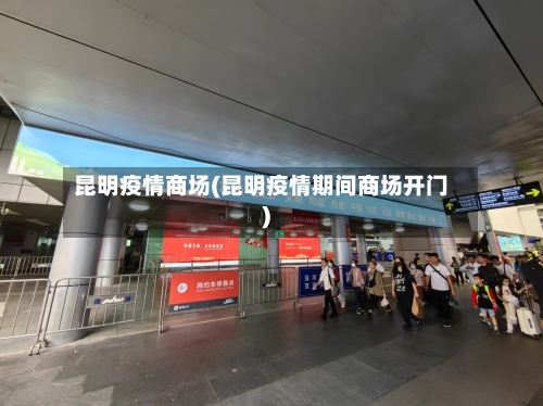 昆明疫情商场(昆明疫情期间商场开门)