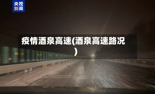 疫情酒泉高速(酒泉高速路况)