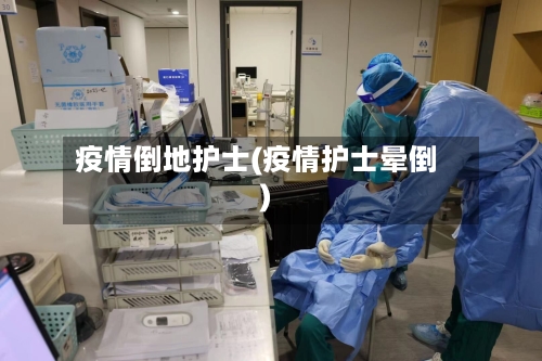 疫情倒地护士(疫情护士晕倒)