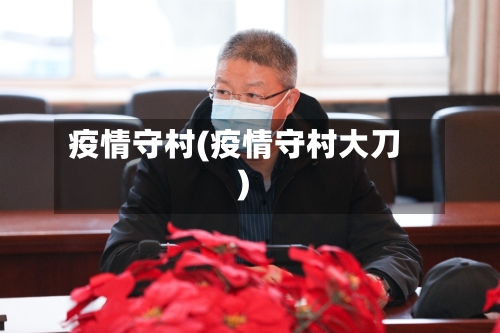 疫情守村(疫情守村大刀)-第2张图片