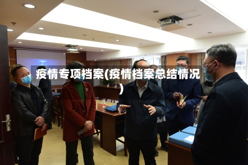 疫情专项档案(疫情档案总结情况)-第2张图片