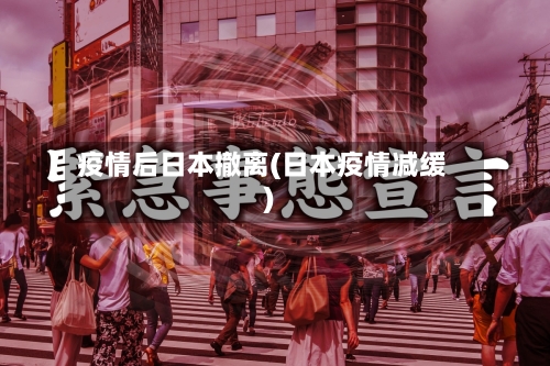 疫情后日本撤离(日本疫情减缓)