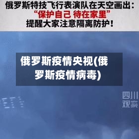俄罗斯疫情央视(俄罗斯疫情病毒)