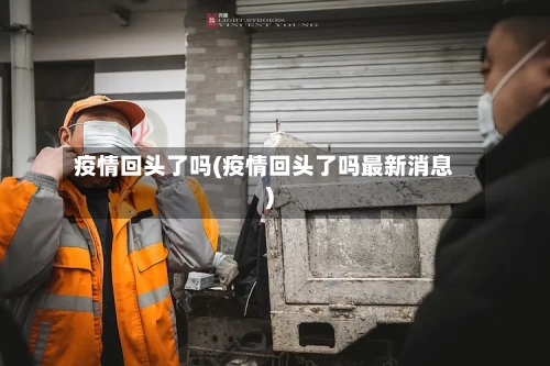 疫情回头了吗(疫情回头了吗最新消息)