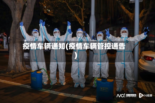 疫情车辆通知(疫情车辆管控通告)