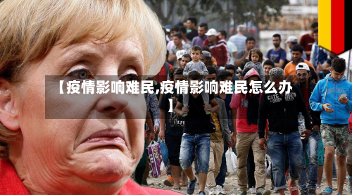 【疫情影响难民,疫情影响难民怎么办】-第2张图片