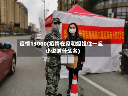 疫情13000(疫情在家和姐姐住一起小说叫什么名)