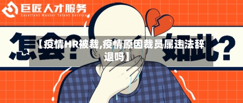 【疫情HR被裁,疫情原因裁员属违法辞退吗】-第2张图片