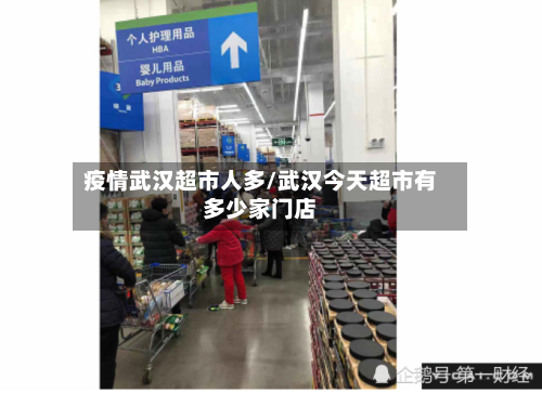 疫情武汉超市人多/武汉今天超市有多少家门店