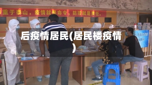 后疫情居民(居民楼疫情)