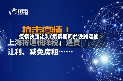 疫情铁路让利(疫情期间的铁路运输)
