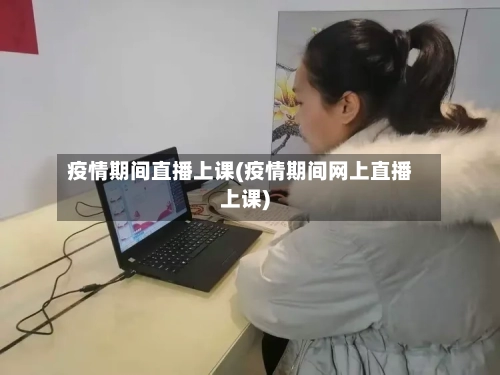 疫情期间直播上课(疫情期间网上直播上课)