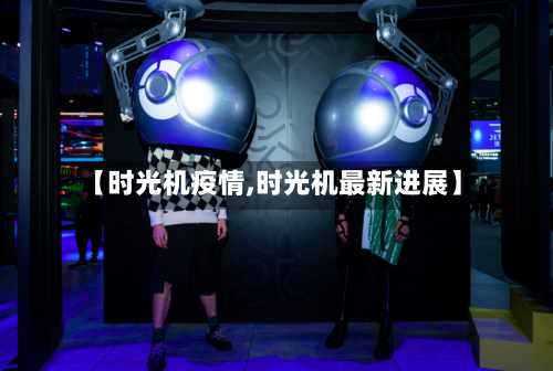 【时光机疫情,时光机最新进展】