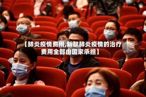 【肺炎疫情费用,新款肺炎疫情的治疗费用全部由国家承担】-第2张图片