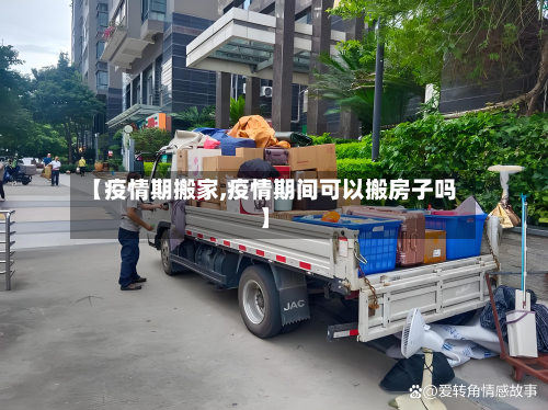 【疫情期搬家,疫情期间可以搬房子吗】-第2张图片