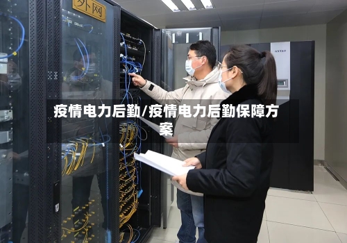 疫情电力后勤/疫情电力后勤保障方案