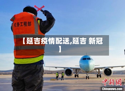 【延吉疫情配送,延吉 新冠】