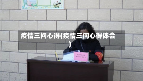 疫情三问心得(疫情三问心得体会)