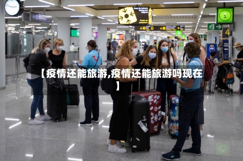 【疫情还能旅游,疫情还能旅游吗现在】-第2张图片
