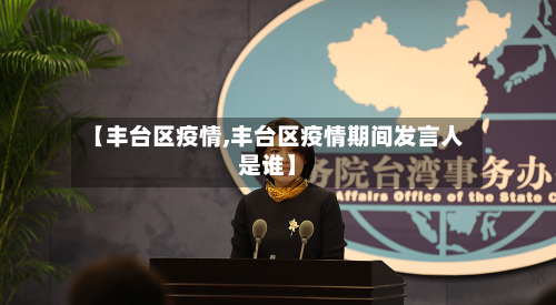 【丰台区疫情,丰台区疫情期间发言人是谁】-第2张图片