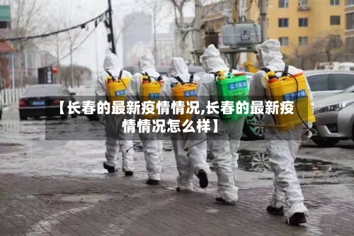 【长春的最新疫情情况,长春的最新疫情情况怎么样】
