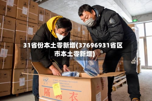 31省份本土零新增(37696931省区市本土零新增)