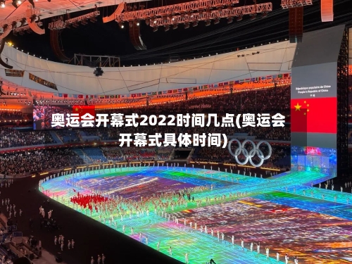 奥运会开幕式2022时间几点(奥运会开幕式具体时间)