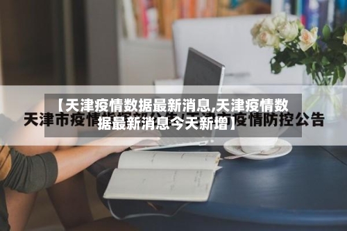 【天津疫情数据最新消息,天津疫情数据最新消息今天新增】