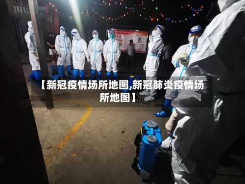 【新冠疫情场所地图,新冠肺炎疫情场所地图】