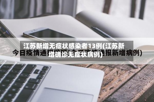 江苏新增无症状感染者13例(江苏新增确诊无症状病例)-第3张图片