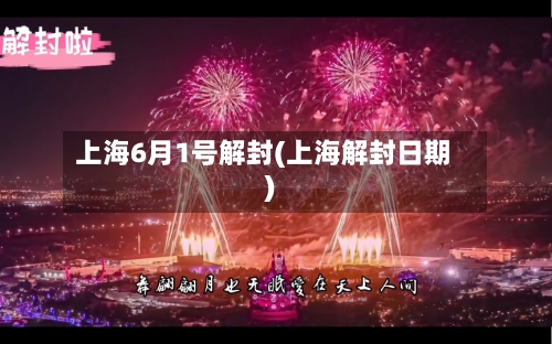 上海6月1号解封(上海解封日期)