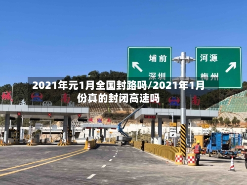 2021年元1月全国封路吗/2021年1月份真的封闭高速吗