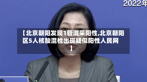 【北京朝阳发现1管混采阳性,北京朝阳区5人核酸混检出现疑似阳性人民网】-第3张图片