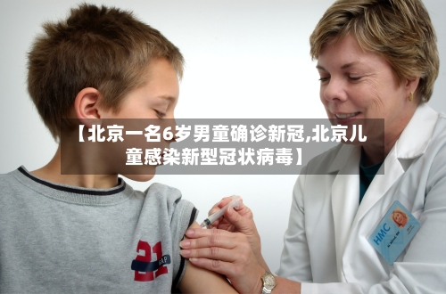 【北京一名6岁男童确诊新冠,北京儿童感染新型冠状病毒】