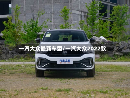 一汽大众最新车型/一汽大众2022款